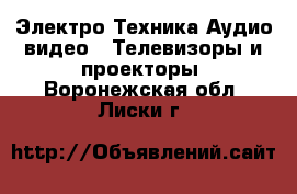 Электро-Техника Аудио-видео - Телевизоры и проекторы. Воронежская обл.,Лиски г.